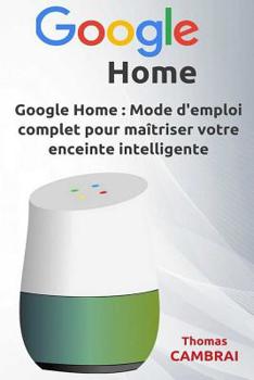 Paperback Google Home: Mode d'emploi complet pour ma?triser votre enceinte intelligente [French] Book