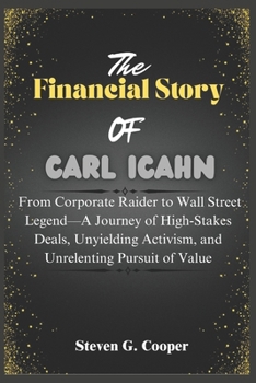 Paperback The Financial Story Of Carl Icahn: From Corporate Raider to Wall Street Legend-A Journey of High-Stakes Deals, Unyielding Activism, and Unrelenting Pu Book