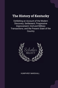 Paperback The History of Kentucky: Exhibiting an Account of the Modern Discovery; Settlement; Progressive Improvement; Civil and Military Transactions; a Book