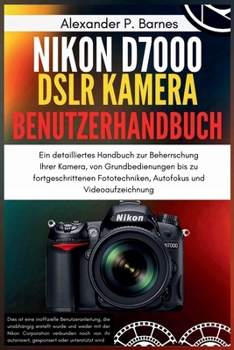 Nikon D7000 DSLR Kamera Benutzerhandbuch: Ein detailliertes Handbuch zur Beherrschung Ihrer Kamera, von Grundbedienungen bis zu fortgeschrittenen ... und Videoaufzeichnung (German Edition)