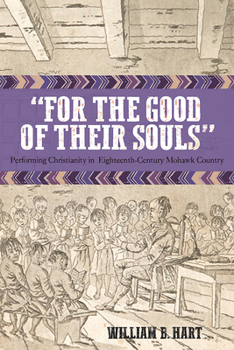 "For the Good of Their Souls": Performing Christianity in Eighteenth-Century Mohawk Country - Book  of the Native Americans of the Northeast