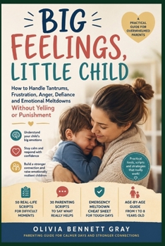 Big Feelings, Little Child: How to Handle Tantrums, Frustration, Anger, Defiance and Emotional Meltdowns Without Yelling or Punishment