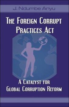 Paperback The Foreign Corrupt Practices Act: A Catalyst for Global Corruption Reform Book