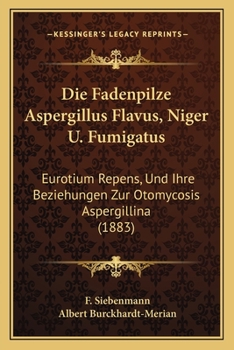 Die Fadenpilze Aspergillus Flavus, Niger U. Fumigatus: Eurotium Repens, Und Ihre Beziehungen Zur Otomycosis Aspergillina (1883)