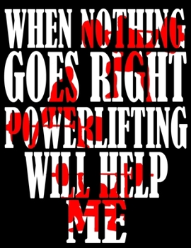 When Nothing Goes Right Powerlifting Will Help Me: Weightlifting Powerlifting Gym Training Tracking Book Bodybuilding Powerlifting Strongman Weightlifting Strength Training Weight Training Strength Bu