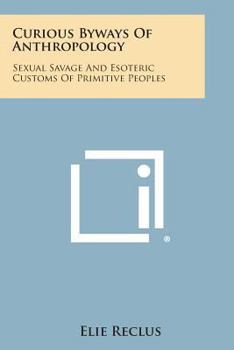 Paperback Curious Byways of Anthropology: Sexual Savage and Esoteric Customs of Primitive Peoples Book