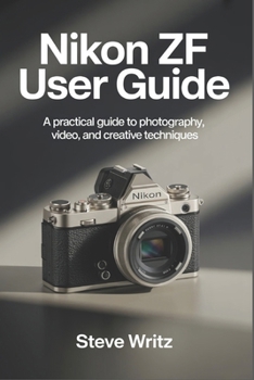 Nikon Zf User Guide: A Practical Guide to Photography, Video, and Creative Techniques