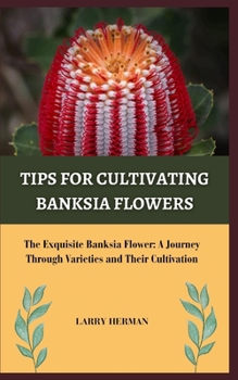 TIPS FOR CULTIVATING BANKSIA FLOWERS: The Exquisite Banksia Flower: A Journey Through Varieties and Their Cultivation