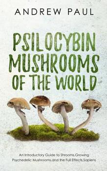 Paperback Psilocybin Mushrooms of the World: An Introductory Guide to Shrooms, Growing Psychedelic Mushrooms, and the Full Effects, Sapiens Book