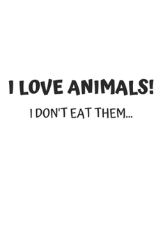 I Love Animals, I Don't Eat Them: 6x9 Journal for Writing Down Daily Habits, Diary, Notebook (Vegan Themed Book)