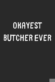 Paperback Okayest Butcher Ever: Lined Journal, 120 Pages, 6 x 9, Funny Butcher Gift Idea, Black Matte Finish (Okayest Butcher Ever Journal) Book