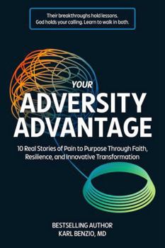 Your Adversity Advantage: 10 Real Stories of Pain to Purpose Through Faith, Resilience, and Innovative Transformation