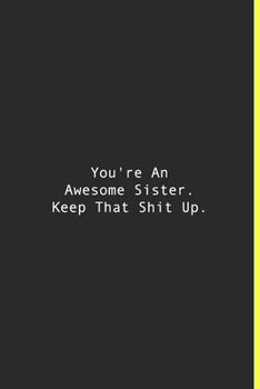 You're An Awesome Sister. Keep That Shit Up.: Lined notebook | 120 Pages | 6'' x 9''