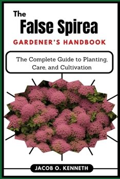 Paperback The False Spirea Gardener's Handbook: The Complete Guide to Planting, Care, and Cultivation Book