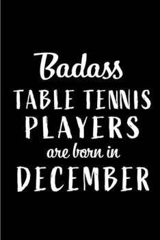 Badass Table Tennis Players are Born in December: This lined journal or notebook makes a Perfect Funny gift for Birthdays for your best friend or ... to Birthday Present Card or guest book )