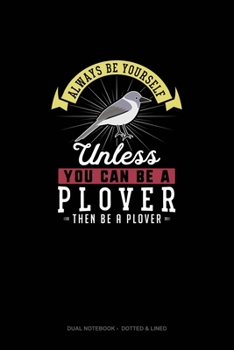 Paperback Always Be Yourself Unless You Can Be A Plover Then Be A Plover: Dual Notebook - Dotted & Lined Book