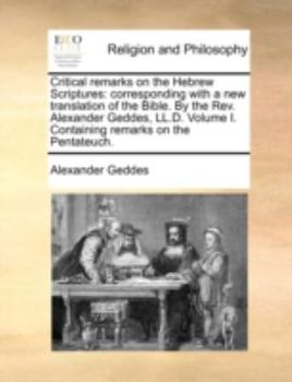 Paperback Critical Remarks on the Hebrew Scriptures: Corresponding with a New Translation of the Bible. by the REV. Alexander Geddes, LL.D. Volume I. Containing Book