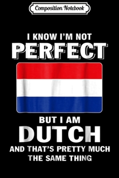 Composition Notebook: I Know I'm not Perfect But I am Dutch  Journal/Notebook Blank Lined Ruled 6x9 100 Pages