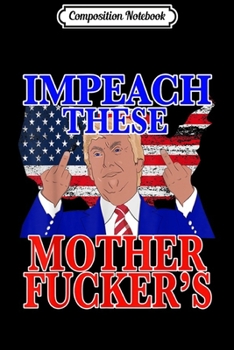 Paperback Composition Notebook: Mens Best Pro President Trump Anti Impeach These Mother Fuckers Journal/Notebook Blank Lined Ruled 6x9 100 Pages Book