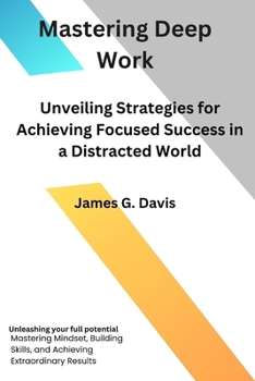 Paperback Mastering Deep Work: Unveiling Strategies for Achieving Focused Success in a Distracted World Book