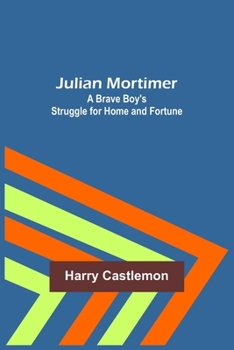 Julian Mortimer, or: a brave boy's struggle for home and fortune