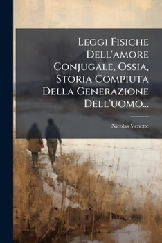 Leggi Fisiche Dell'amore Conjugale, Ossia, Storia Compiuta Della Generazione Dell'uomo...