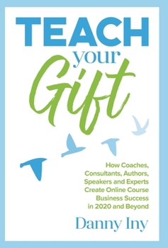 Hardcover Teach Your Gift: How Coaches, Consultants, Authors, Speakers, and Experts Create Online Course Business Success in 2020 and Beyond Book