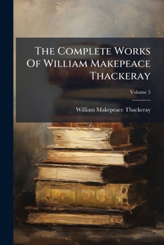 The Complete Works Of William Makepeace Thackeray: With Illustrations By The Author, And With Introductory Notes Setting Forth The History Of The Several Works In Twenty-two Volumes, Volume 5...