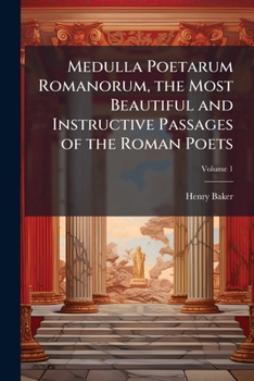 Medulla Poetarum Romanorum, the Most Beautiful and Instructive Passages of the Roman Poets, Volume 1
