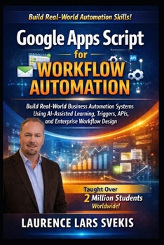 Google Apps Script for Workflow Automation: Build Real-World Business Automation Systems Using AI-Assisted Learning, Triggers, APIs, and Enterprise Workflow Design
