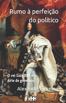 Paperback Rumo à perfeição do político: o rei Luís XIV e a Arte de governar [Portuguese] Book