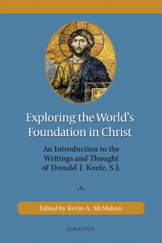 Paperback Exploring the World's Foundation in Christ: An Introduction to the Writings and Thought of Donald J. Keefe, S.J. Book