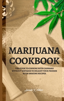 Marijuana Cookbook: The guide to cooking with cannabis without mistakes to delight your friends with amazing recipes.
