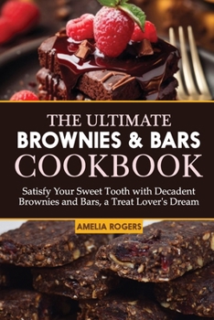 The Ultimate Brownies & Bars Cookbook: Satisfy Your Sweet Tooth with Decadent Brownies and Bars, a Treat Lover's Dream