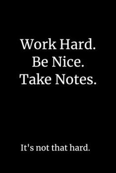 Paperback Work Hard. Be Nice. Take Notes. It's Not That Hard. 6 x 9 lined notebook.: Start Strong in 2020 with this handy size notebook to list your idea, keep Book