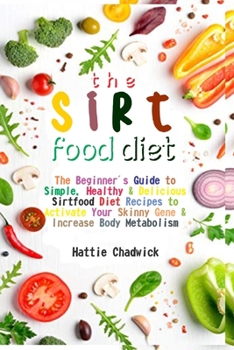 Paperback Sirtfood Diet: The Beginner's Guide to Simple, Healthy & Delicious Sirtfood Diet Recipes to Activate Your Skinny Gene & Increase Body Book