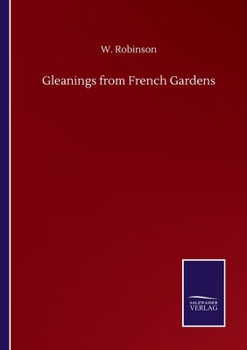 Gleanings from French Gardens; Comprising an Account of Such Features of French Horticulture