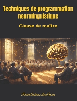 Techniques de programmation neurolinguistique: Classe de maître (Traduction en français) (French Edition)