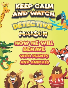 Paperback keep calm and watch detective Maison how he will behave with plant and animals: A Gorgeous Coloring and Guessing Game Book for Maison /gift for Maison Book