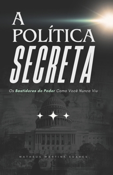 A Política Secreta: Os bastidores do poder como você nunca viu (Portuguese Edition)