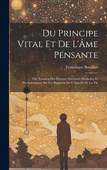 Hardcover Du Principe Vital Et De L'Âme Pensante: Ou, Examen Des Diverses Doctrines Médicales Et Psychologiques Sur Les Rapports De L'Âme Et De La Vie [French] Book