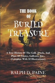 Paperback The Book of Buried Treasure: Grace Historical Novels Being A True History Of The Gold, Jewels, And Plate Of Pirates, Galleons, Etc., (Complete With Book