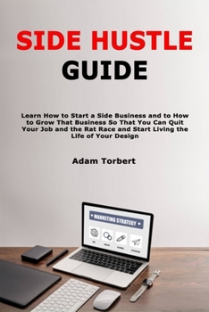 Paperback Side Hustle Guide: Learn How to Start a Side Business and to How to Grow That Business So That You Can Quit Your Job and the Rat Race and Start Living Book