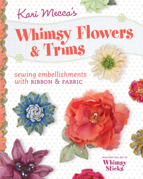 Paperback Kari Mecca's Whimsy Flowers & Trims: Sewing Embellishments with Ribbon & Fabric [With Whimsy Sticks] Book