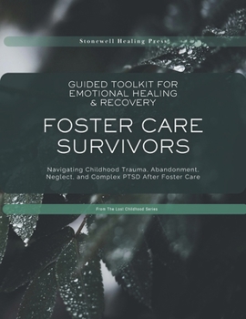 Guided Toolkit for Emotional Healing & Recovery for Foster Care Survivors: Navigating Childhood Trauma, Abandonment, Neglect, and Complex PTSD After Foster Care