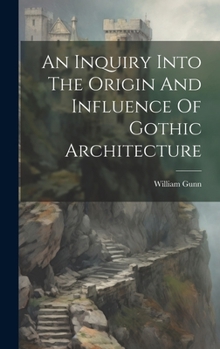 Hardcover An Inquiry Into The Origin And Influence Of Gothic Architecture Book