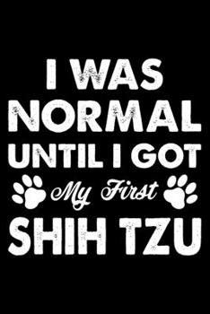 I Was Normal Until I Got My First Shih Tzu: Cute Shih Tzu Lined journal Notebook, Great Accessories & Gift Idea for Shih Tzu Owner & Lover. Lined journal Notebook With An Inspirational Quote.