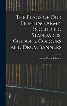 Hardcover The Flags of our Fighting Army, Including Standards, Guidons, Colours and Drum Banners Book