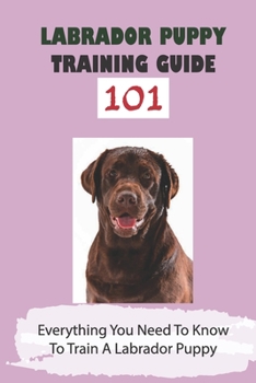 Paperback Labrador Puppy Training Guide 101: Everything You Need To Know To Train A Labrador Puppy: Leash Training Tips For Labrador Book