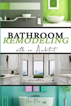 Paperback BATHROOM Remodeling with an Architect: Design Ideas to Modernize Your Bathroom - THE LATEST TRENDS +50 Book
